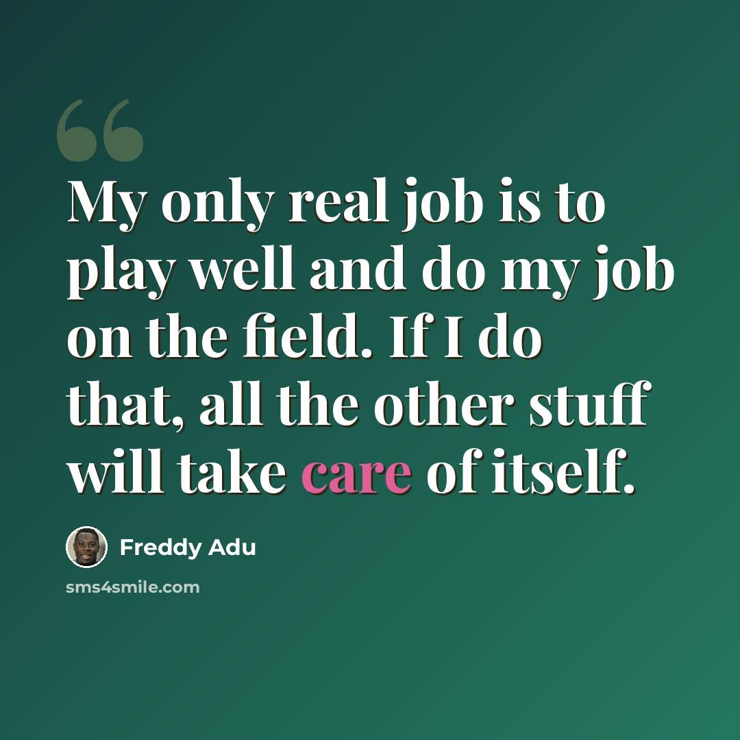 “My only real job is to play well and do my job on the field. If I do that, all the other stuff will take care of itself.” quote by Freddy Adu
