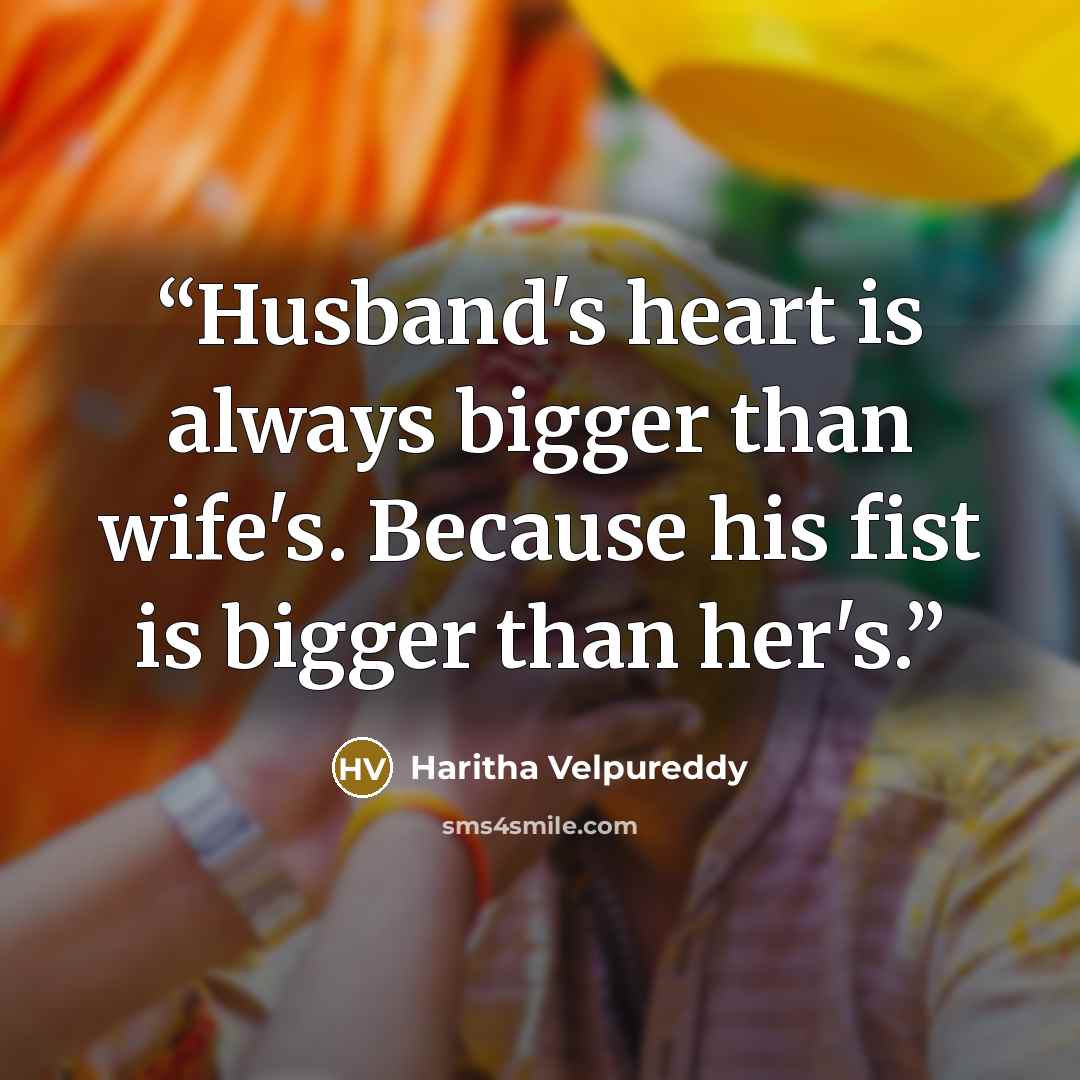 “Husband's heart is always bigger than wife's. Because his fist is bigger than her's.” quote by Haritha Velpureddy