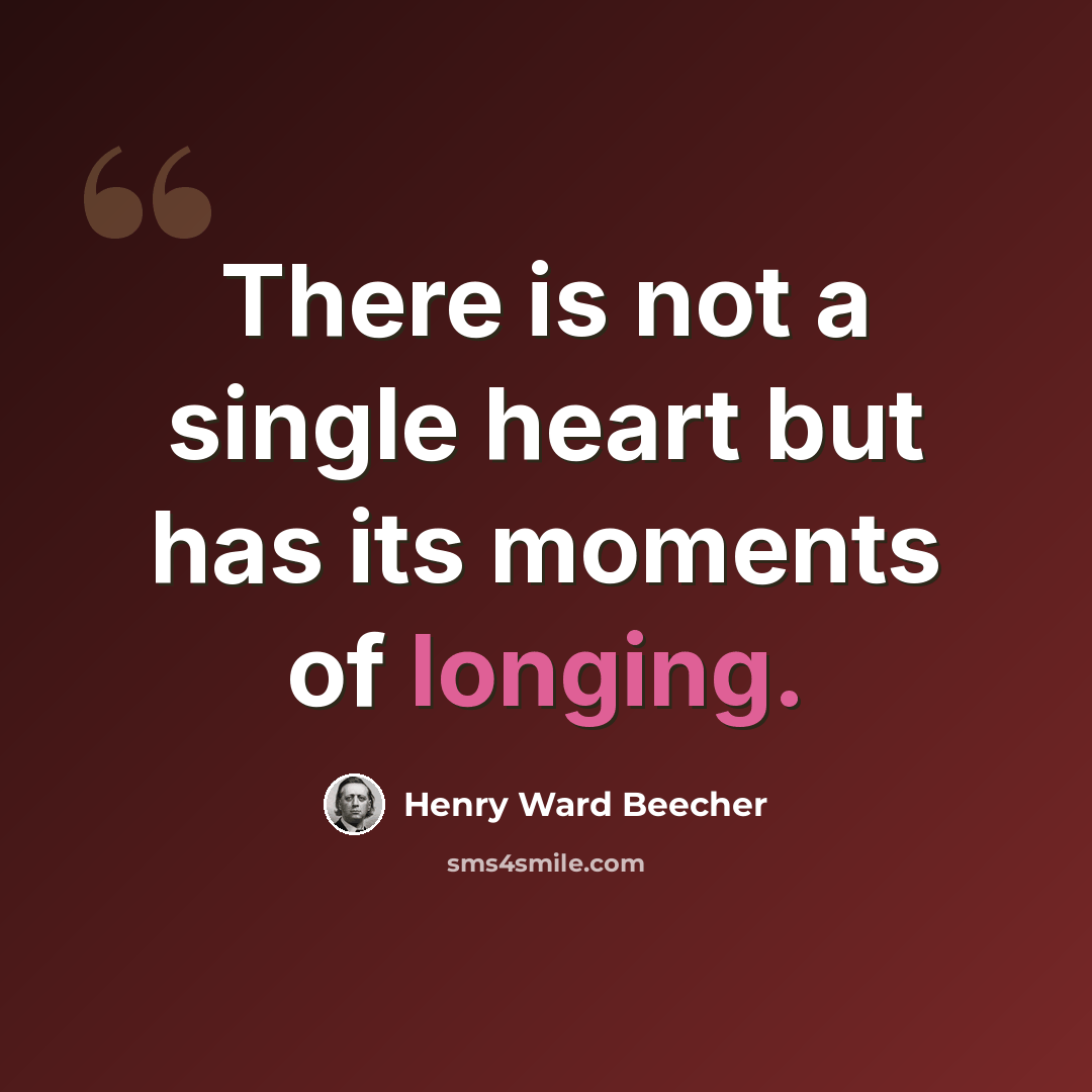 “There is not a single heart but has its moments of longing.” quote by Henry Ward Beecher