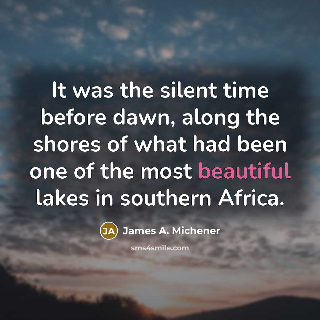 “It was the silent time before dawn, along the shores of what had been one of the most beautiful lakes in southern Africa.” quote by James A. Michener