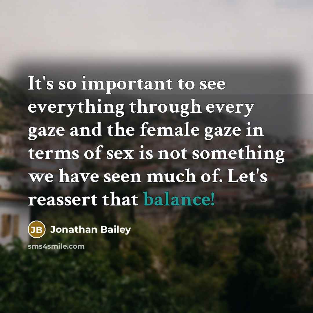 “It's so important to see everything through every gaze and the female gaze in terms of sex is not something we have seen much of. Let's reassert that balance!” quote by Jonathan Bailey