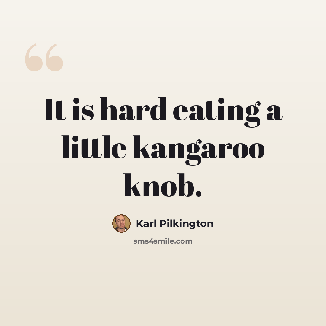 “It is hard eating a little kangaroo knob.” quote by Karl Pilkington