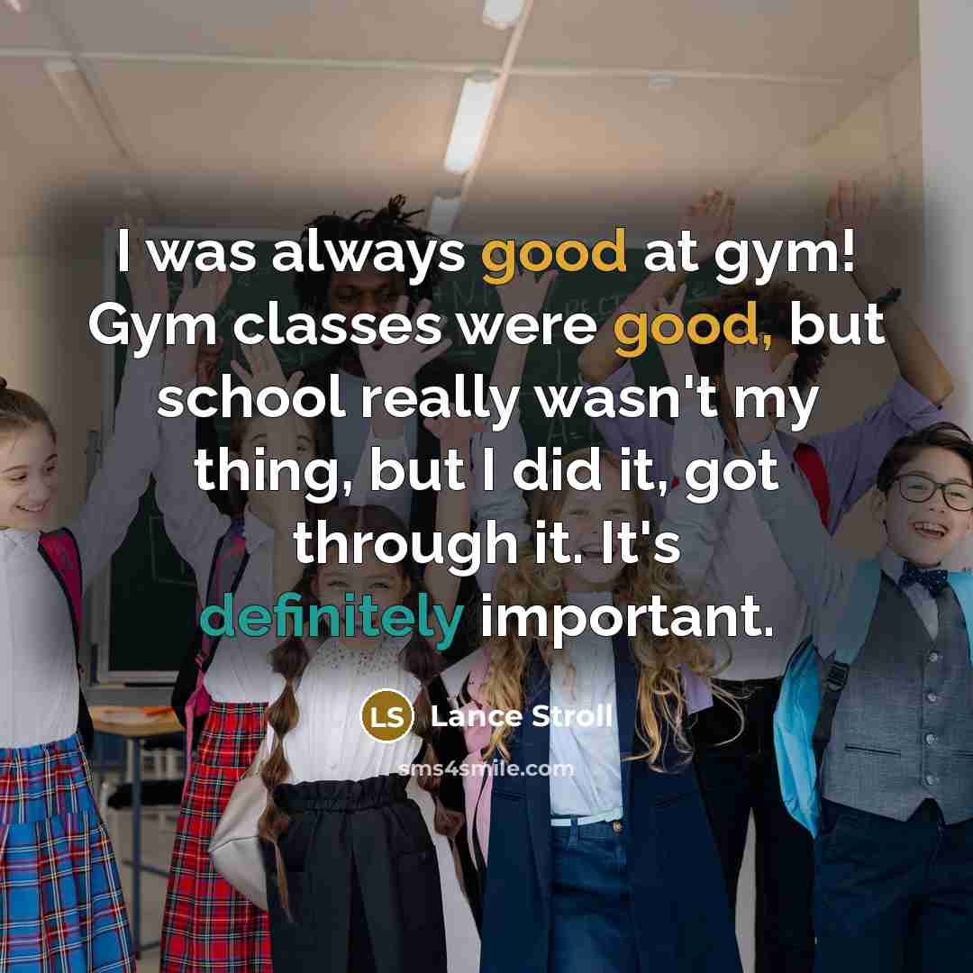 “I was always good at gym! Gym classes were good, but school really wasn't my thing, but I did it, got through it. It's definitely important.” quote by Lance Stroll