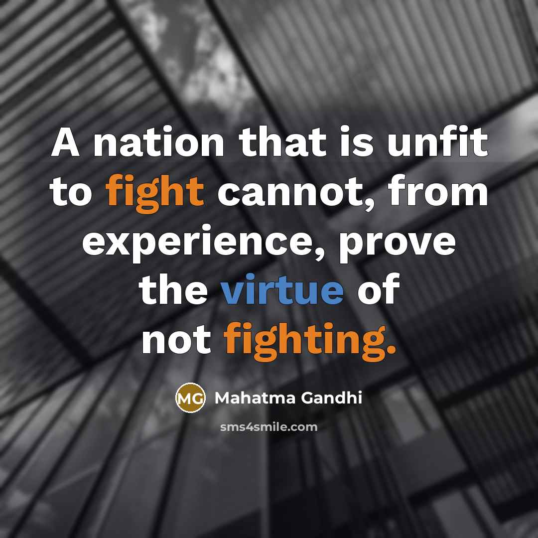 “A nation that is unfit to fight cannot, from experience, prove the virtue of not fighting.” quote by Mahatma Gandhi