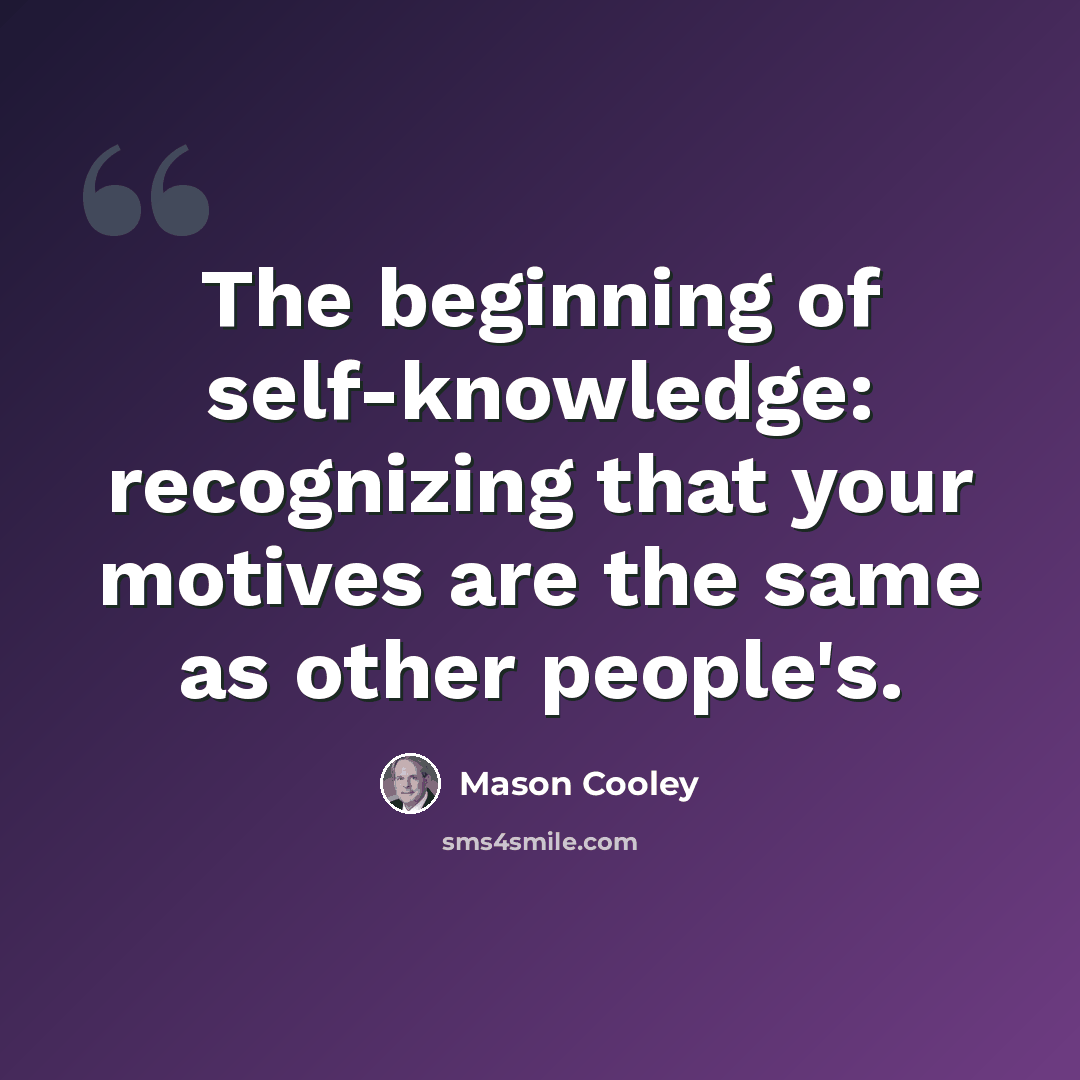 “The beginning of self-knowledge: recognizing that your motives are the same as other people's.” quote by Mason Cooley