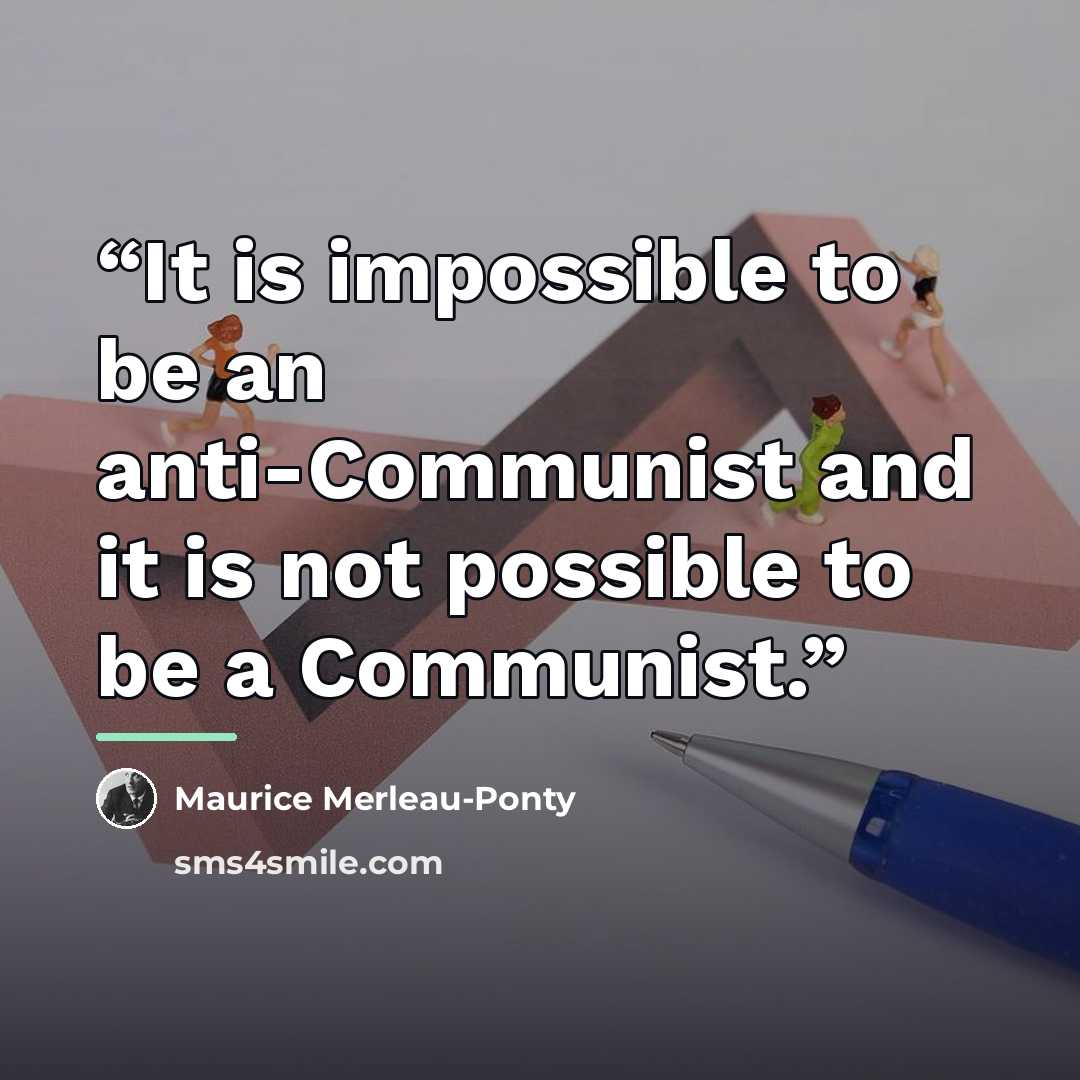 “It is impossible to be an anti-Communist and it is not possible to be a Communist.” quote by Maurice Merleau-Ponty