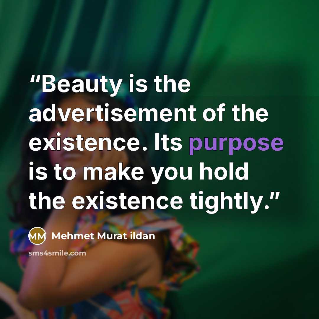“Beauty is the advertisement of the existence. Its purpose is to make you hold the existence tightly.” quote by Mehmet Murat ildan
