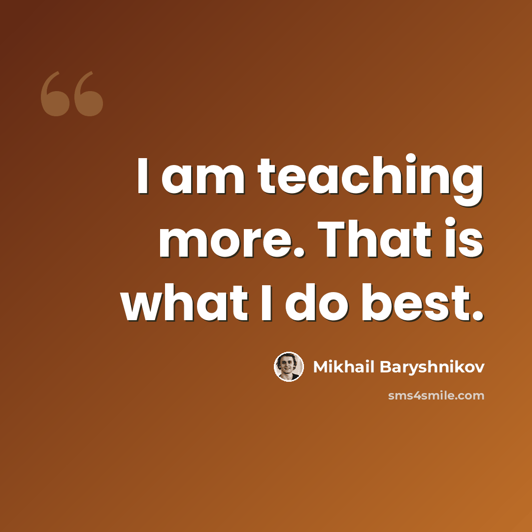 “I am teaching more. That is what I do best.” quote by Mikhail Baryshnikov
