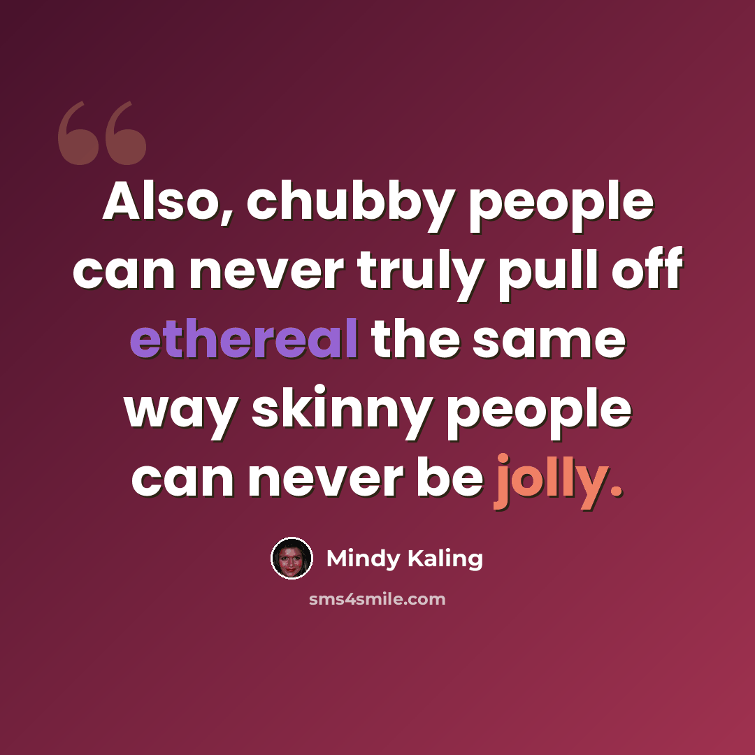 “Also, chubby people can never truly pull off ethereal the same way skinny people can never be jolly.” quote by Mindy Kaling