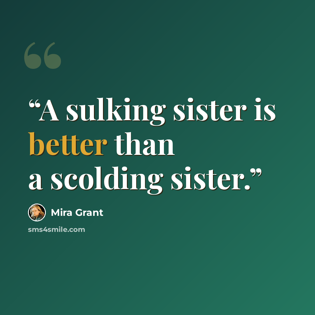 “A sulking sister is better than a scolding sister.” quote by Mira Grant