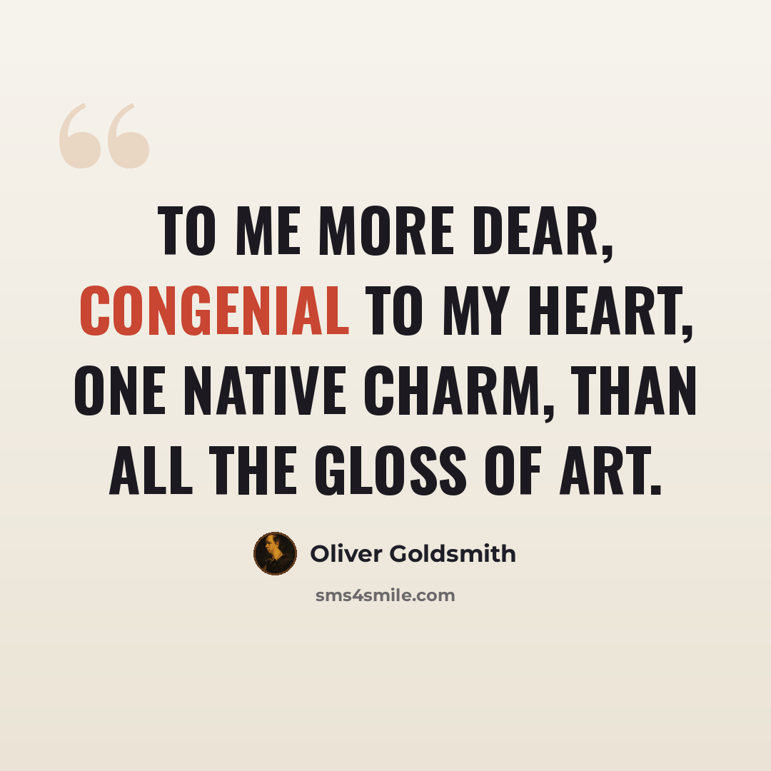 “To me more dear, congenial to my heart, One native charm, than all the gloss of art.” quote by Oliver Goldsmith