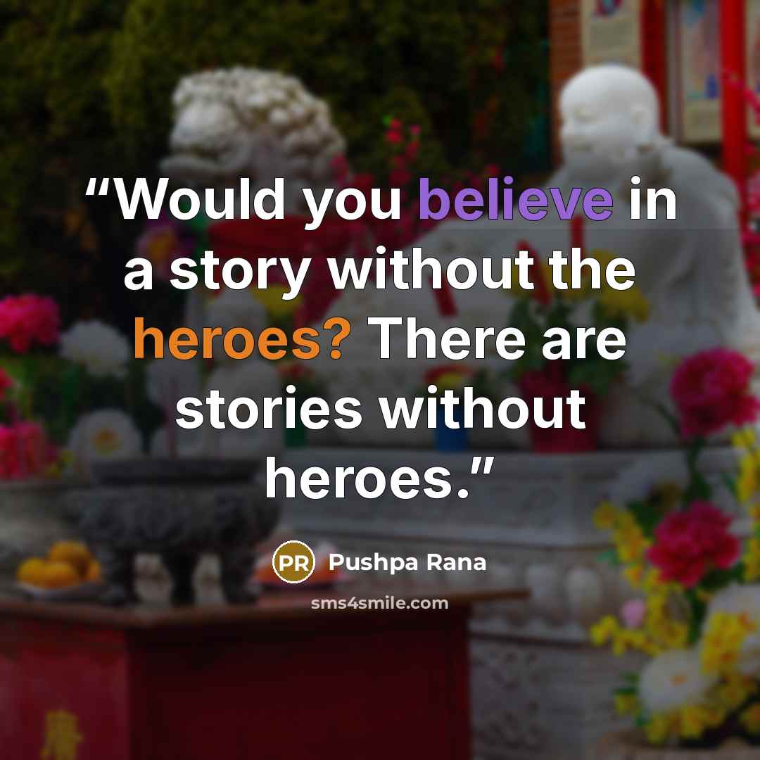 “Would you believe in a story without the heroes? There are stories without heroes.” quote by Pushpa Rana