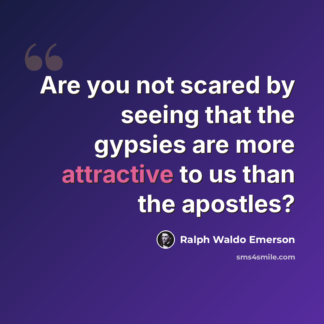 “Are you not scared by seeing that the gypsies are more attractive to us than the apostles?” quote by Ralph Waldo Emerson