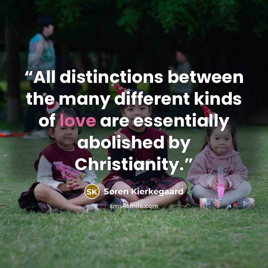 “All distinctions between the many different kinds of love are essentially abolished by Christianity.” quote by Søren Kierkegaard