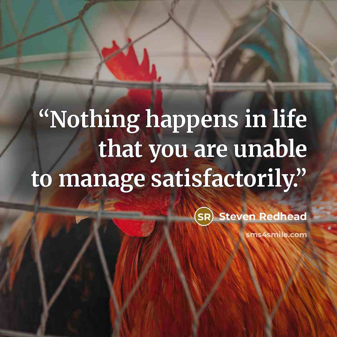 “Nothing happens in life that you are unable to manage satisfactorily.” quote by Steven Redhead