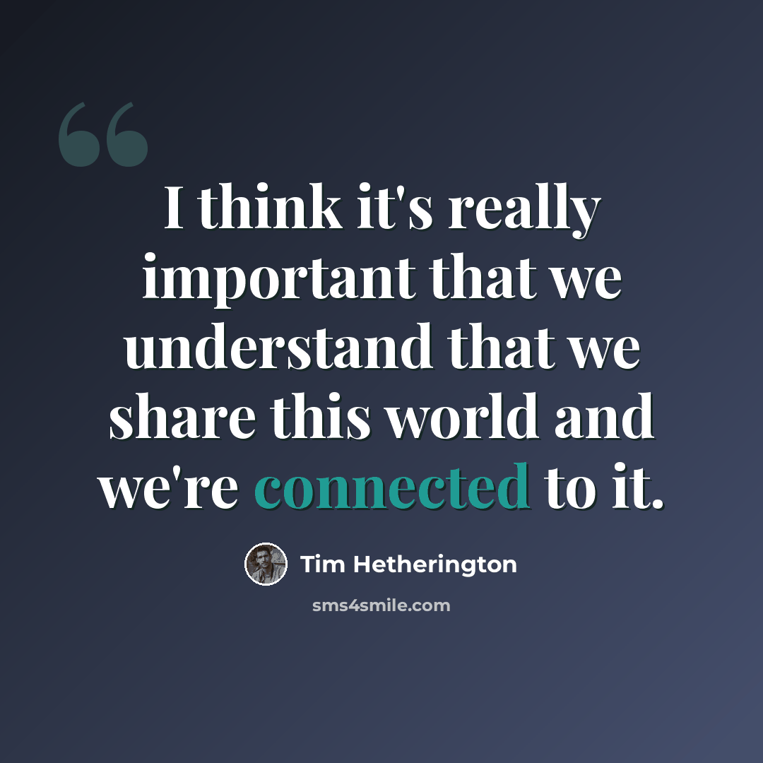 “I think it's really important that we understand that we share this world and we're connected to it.” quote by Tim Hetherington