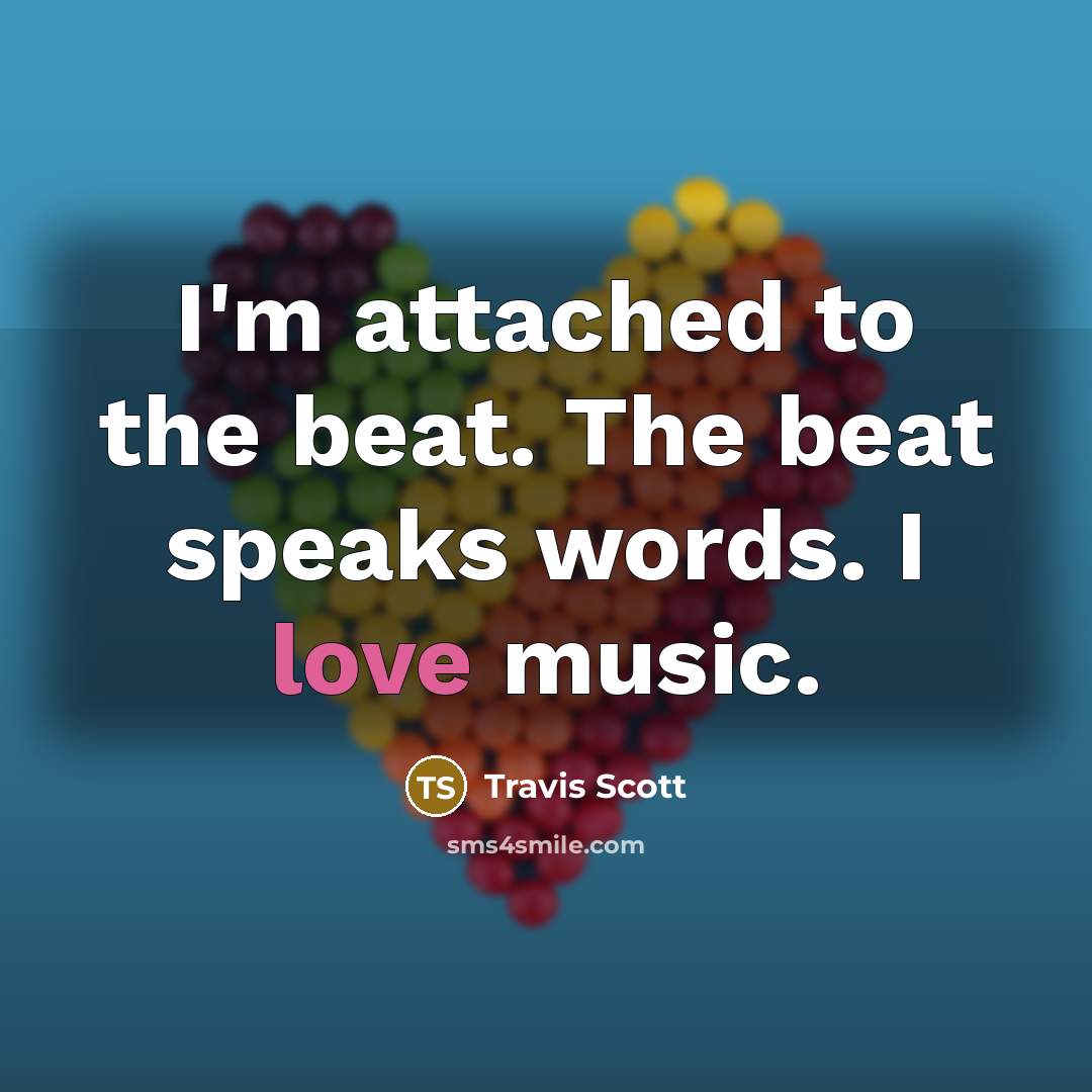 “I'm attached to the beat. The beat speaks words. I love music.” quote by Travis Scott