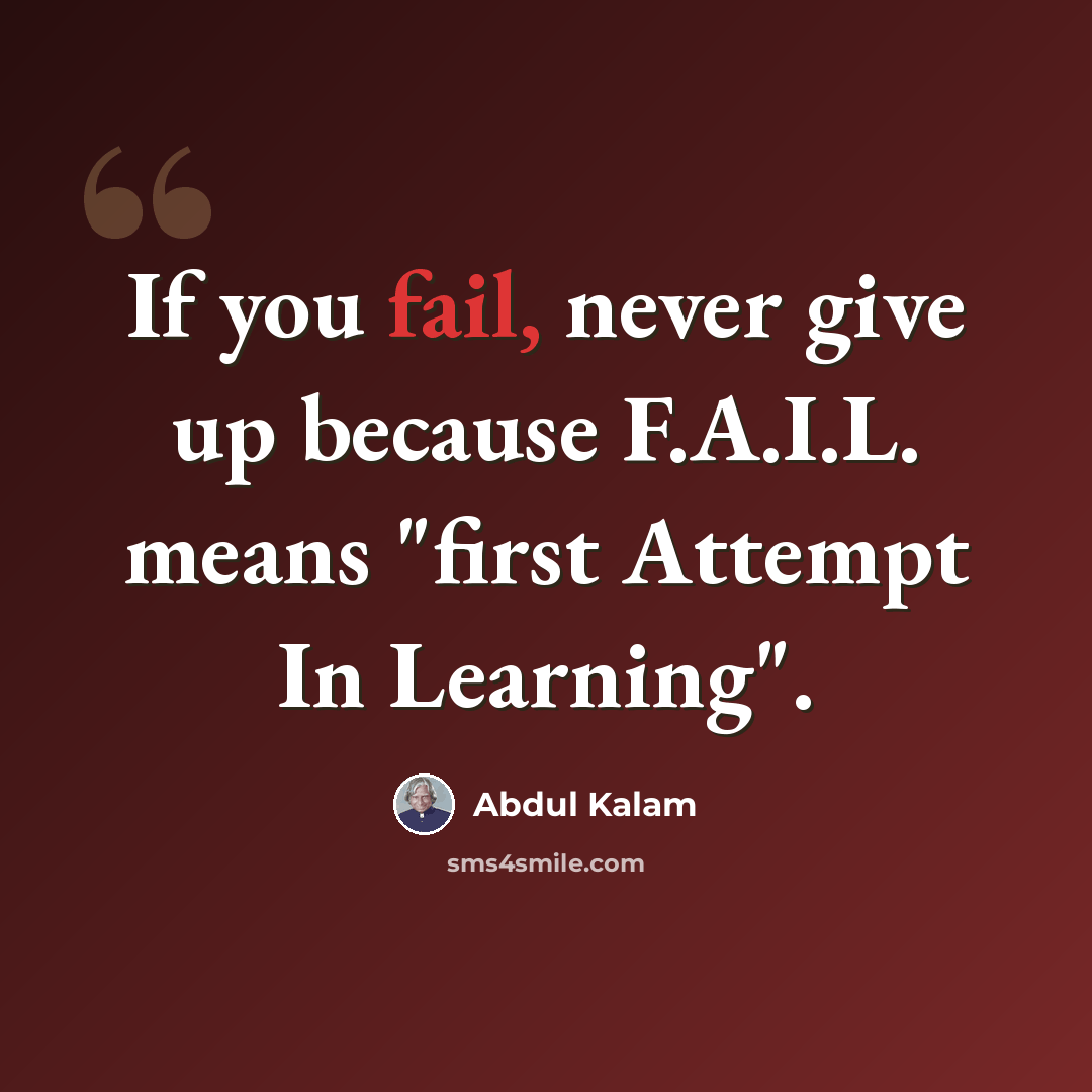 “If you fail, never give up because F.A.I.L. means "first Attempt In Learning".” quote by Abdul Kalam