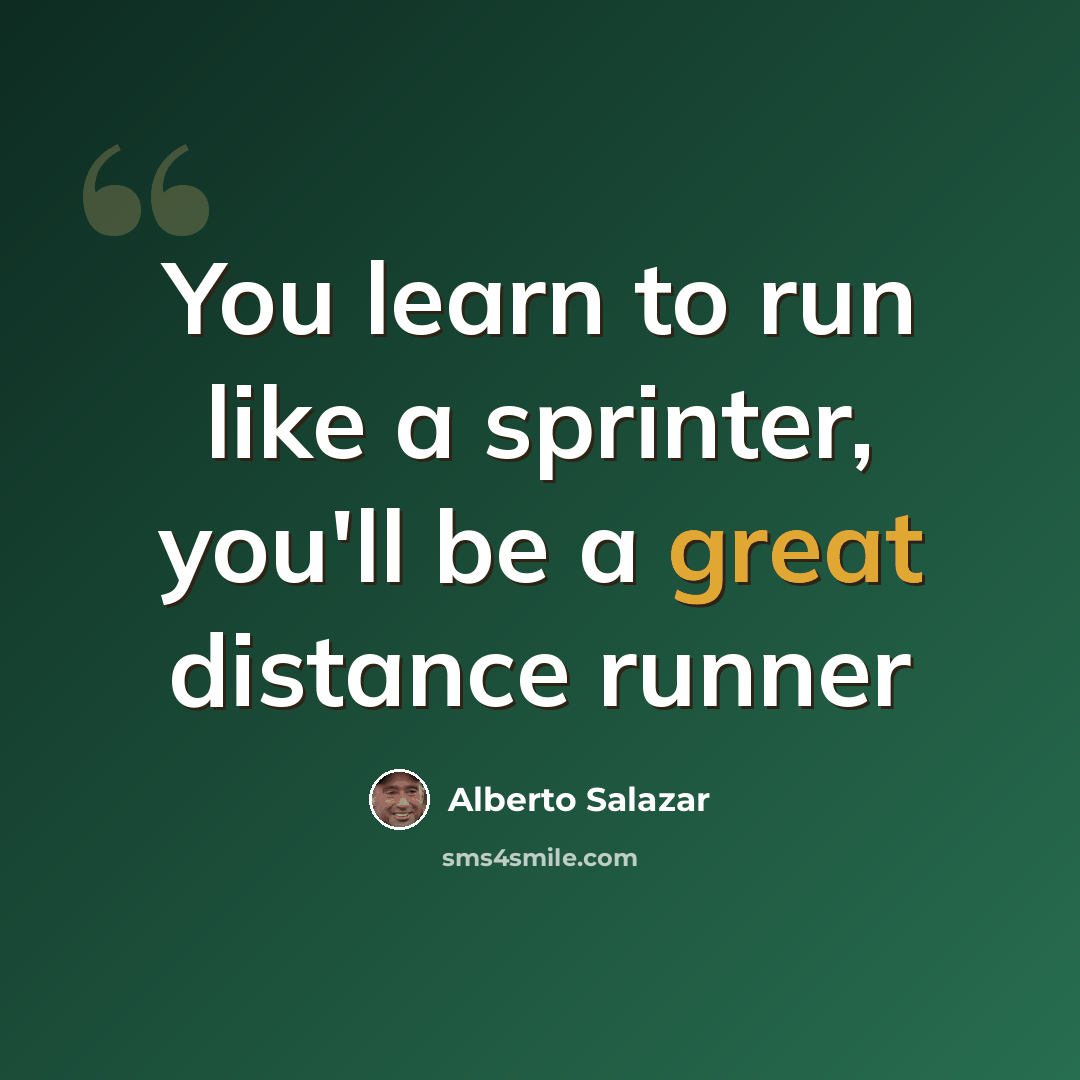 “You learn to run like a sprinter, you'll be a great distance runner” quote by Alberto Salazar