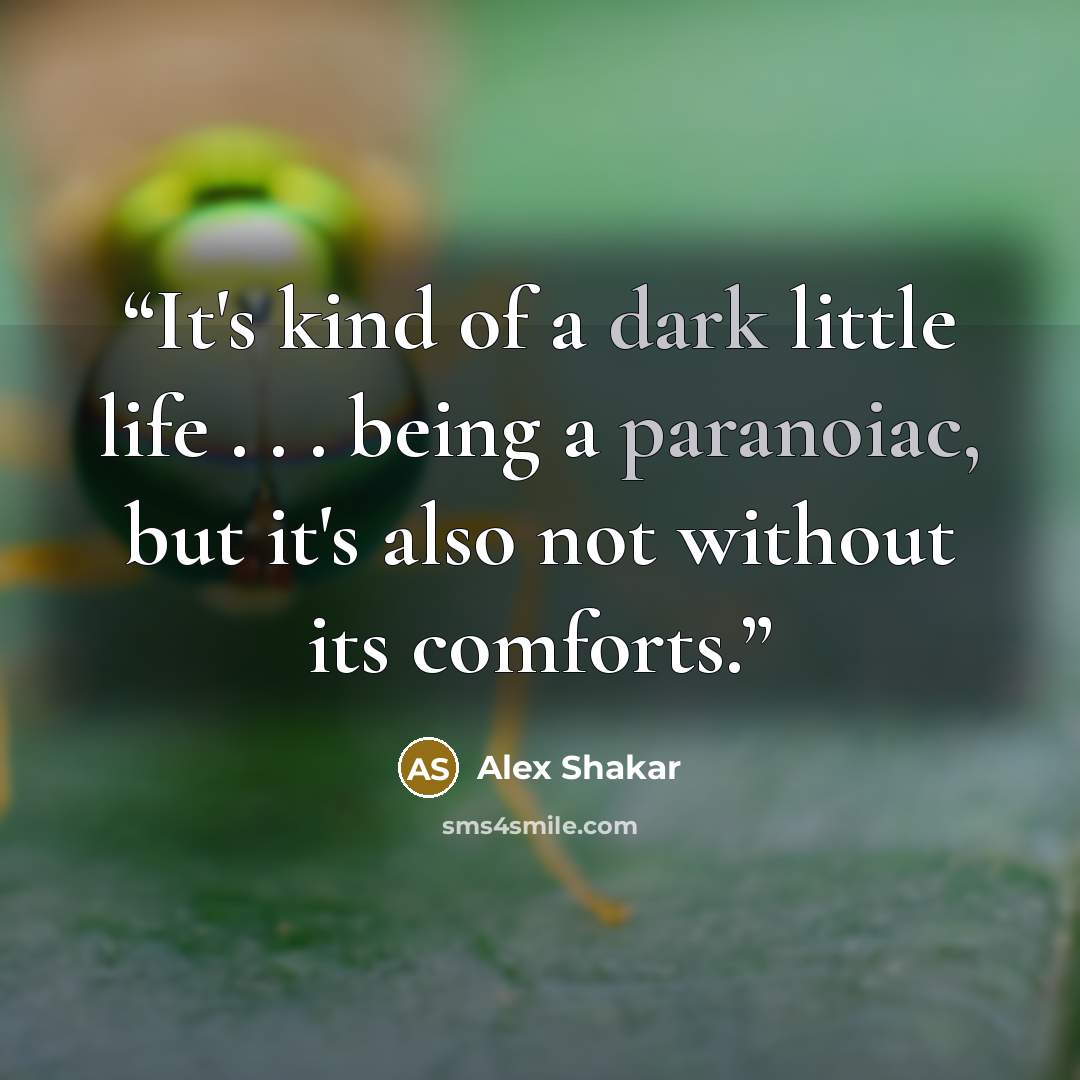 “It's kind of a dark little life . . . being a paranoiac, but it's also not without its comforts.” quote by Alex Shakar
