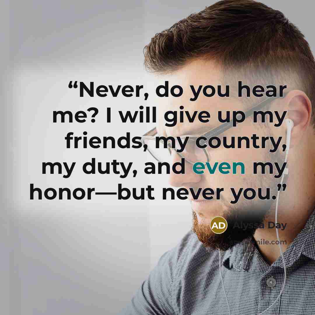 “Never, do you hear me? I will give up my friends, my country, my duty, and even my honor—but never you.” quote by Alyssa Day