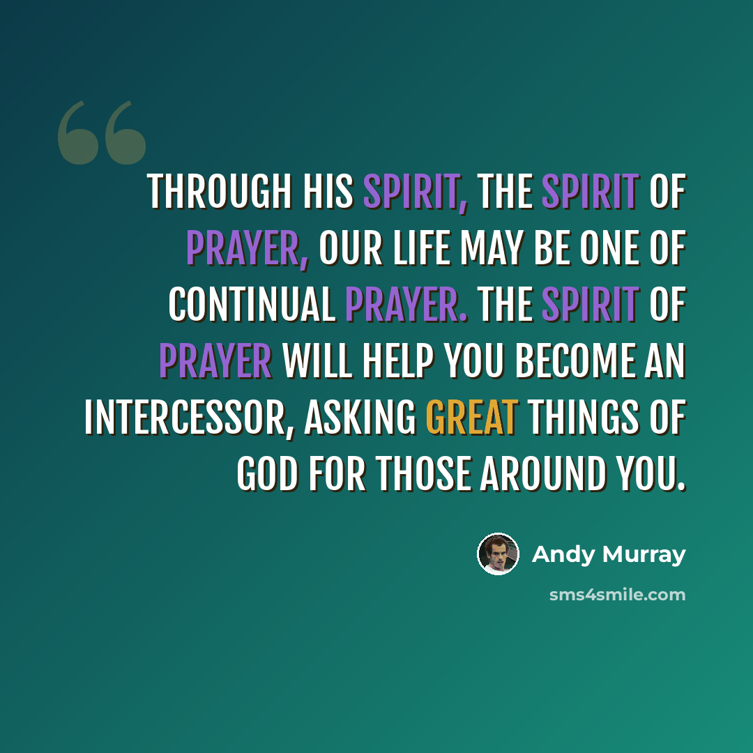 “Through His Spirit, the Spirit of prayer, our life may be one of continual prayer. The Spirit of prayer will help you become an intercessor, asking great things of God for those around you.” quote by Andy Murray