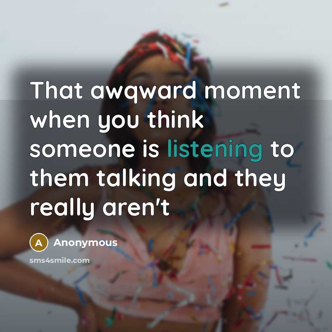 “That awqward moment when you think someone is listening to them talking and they really aren't” quote by Anonymous