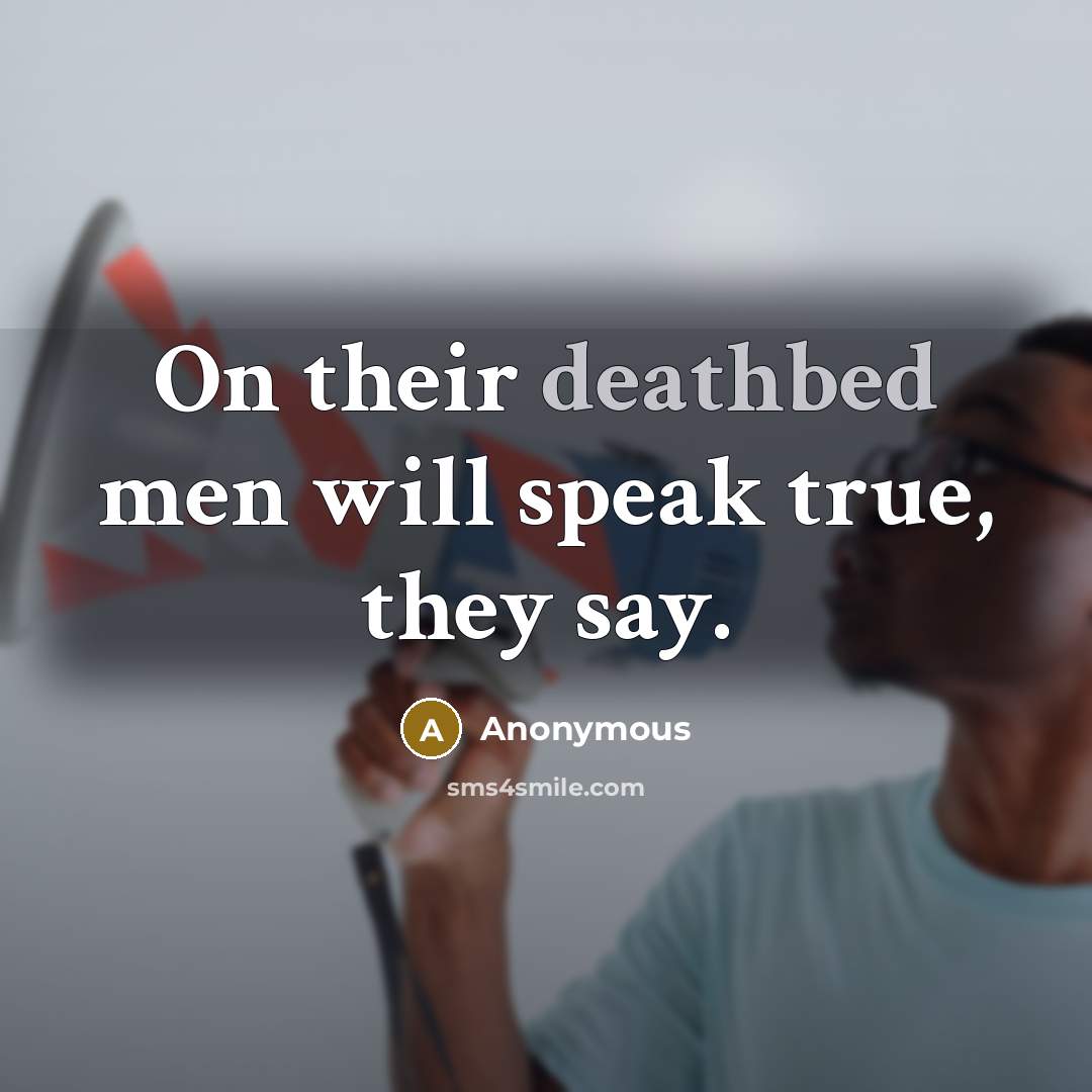 “On their deathbed men will speak true, they say.” quote by Anonymous