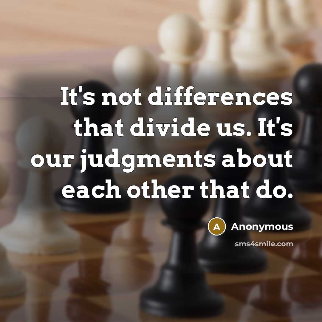“It's not differences that divide us. It's our judgments about each other that do.” quote by Anonymous