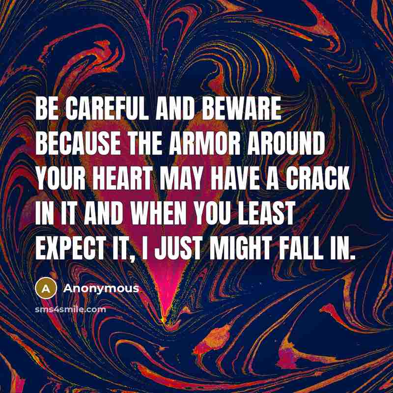 “Be careful and beware because the armor around your heart may have a crack in it and when you least expect it, I just might fall in.” quote by Anonymous