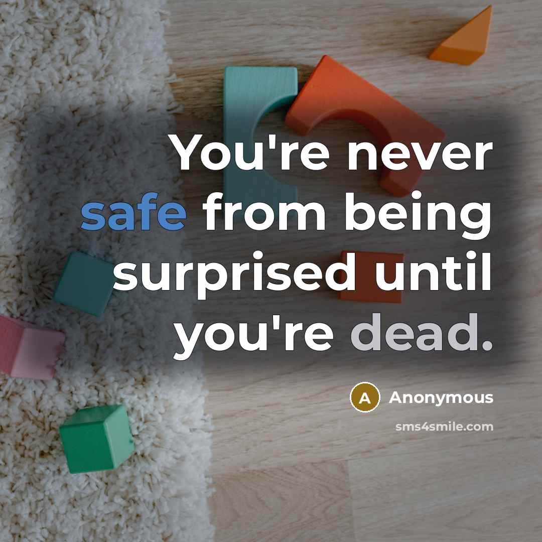 “You're never safe from being surprised until you're dead.” quote by Anonymous