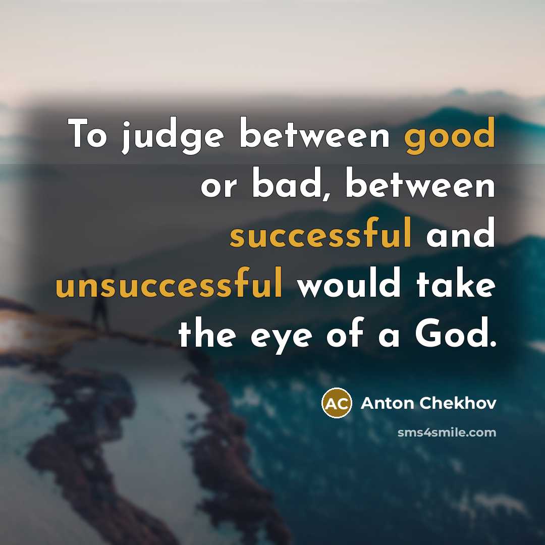 “To judge between good or bad, between successful and unsuccessful would take the eye of a God.” quote by Anton Chekhov