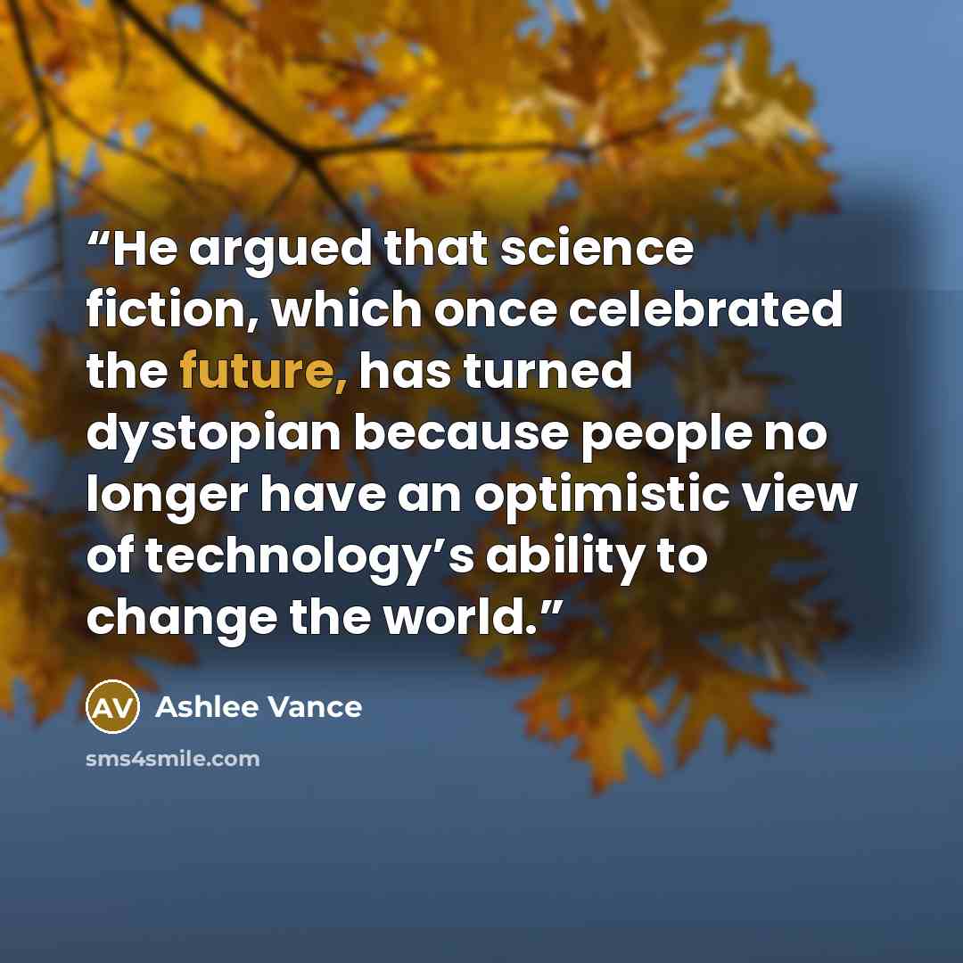 “He argued that science fiction, which once celebrated the future, has turned dystopian because people no longer have an optimistic view of technology’s ability to change the world.” quote by Ashlee Vance