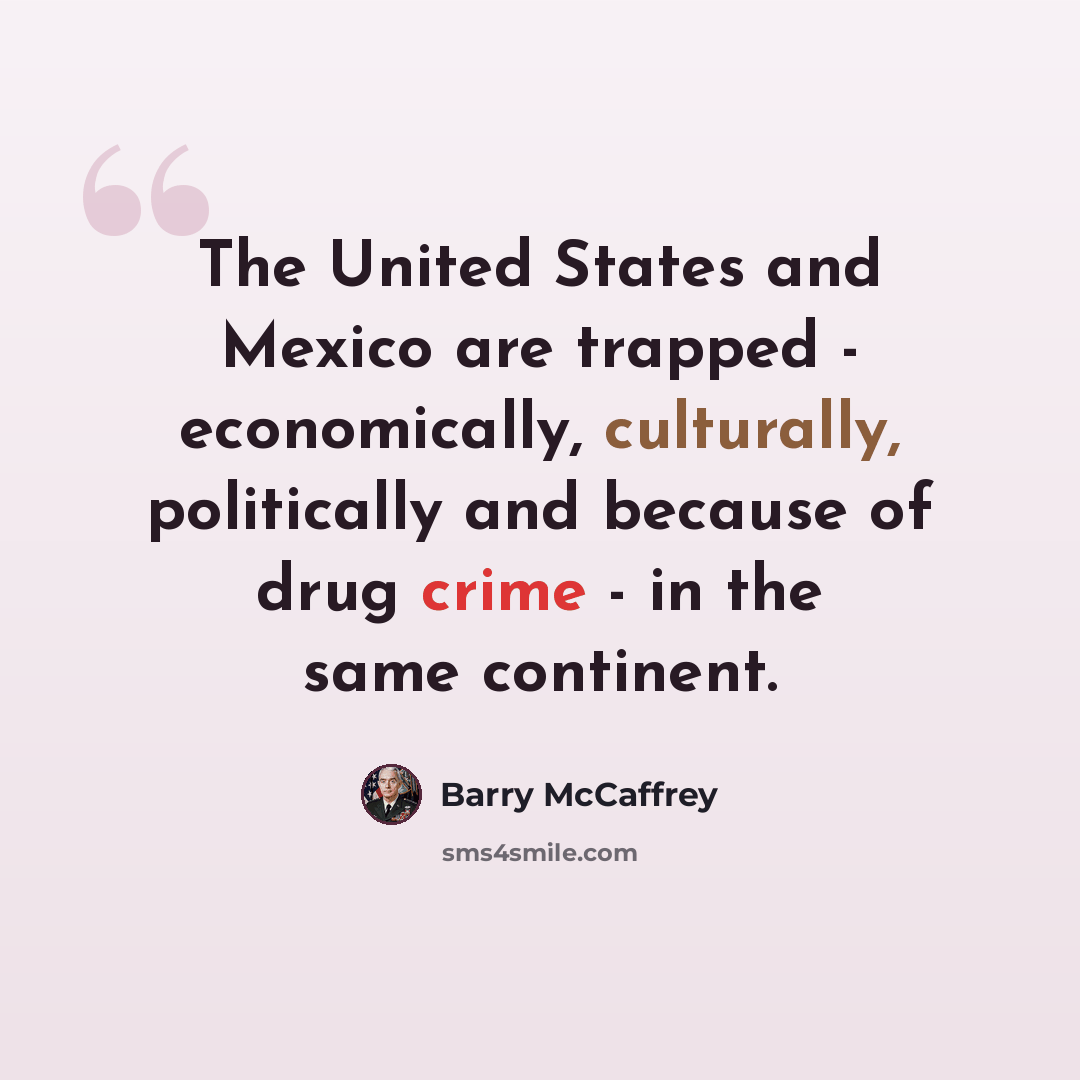 “The United States and Mexico are trapped - economically, culturally, politically and because of drug crime - in the same continent.” quote by Barry McCaffrey