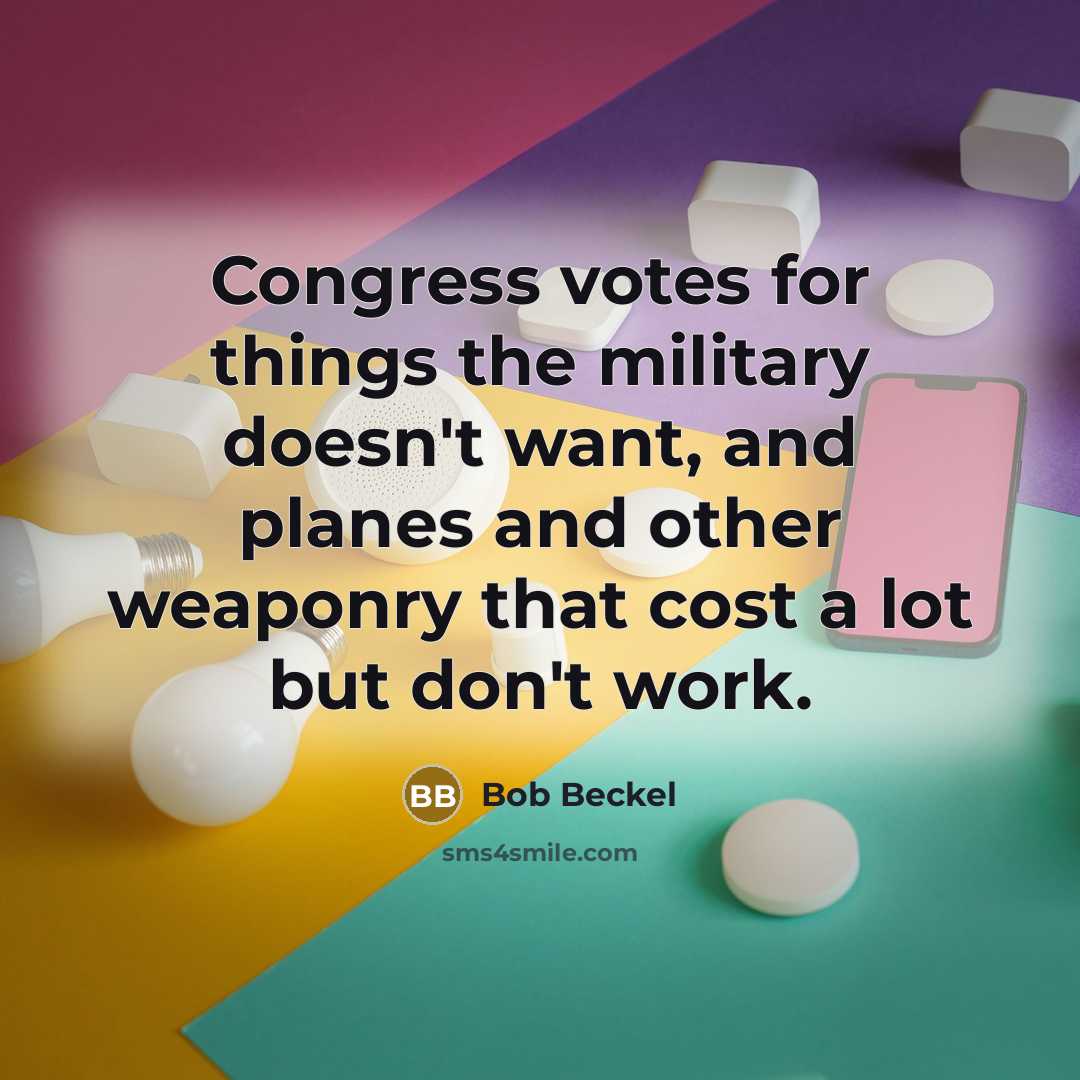 “Congress votes for things the military doesn't want, and planes and other weaponry that cost a lot but don't work.” quote by Bob Beckel