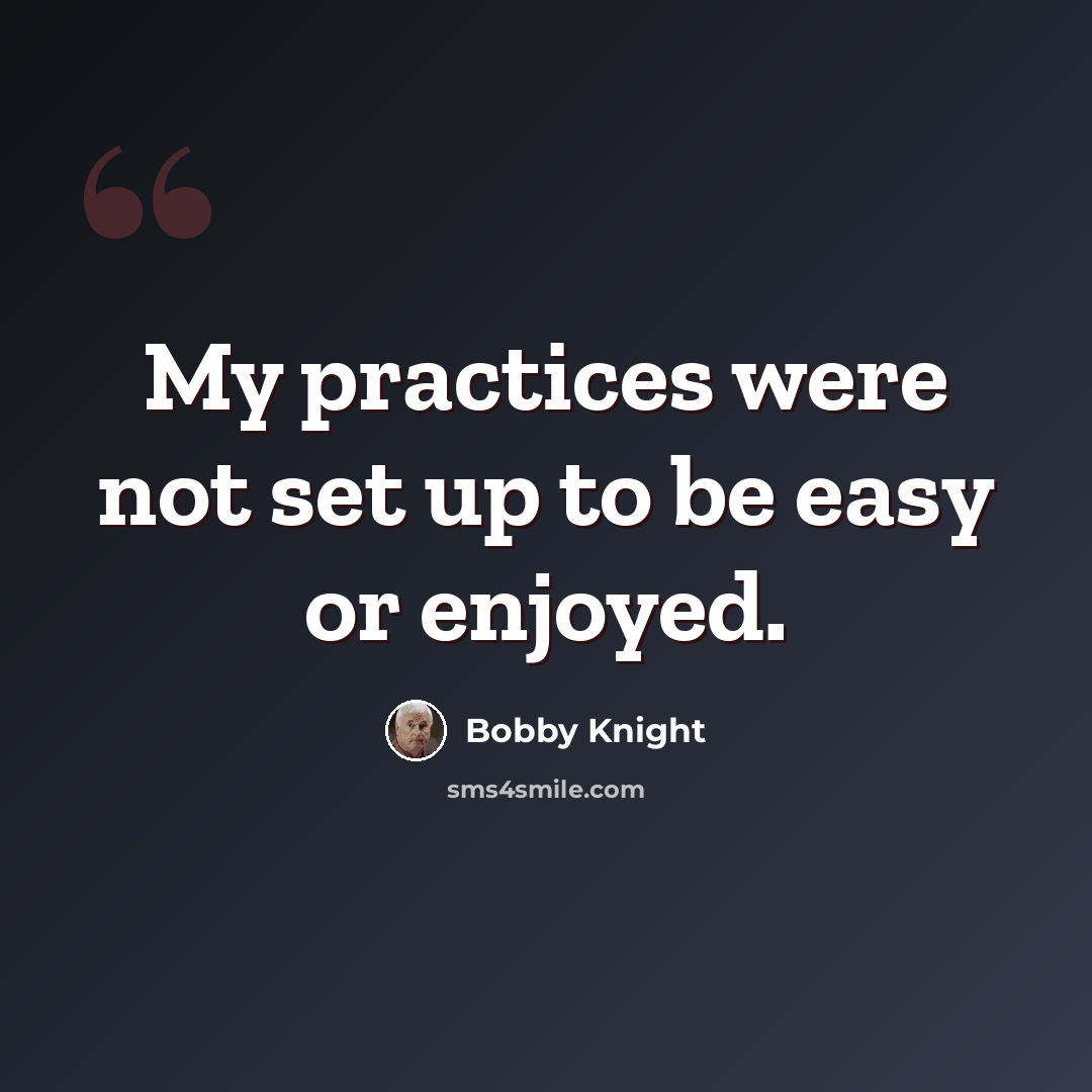 “My practices were not set up to be easy or enjoyed.” quote by Bobby Knight