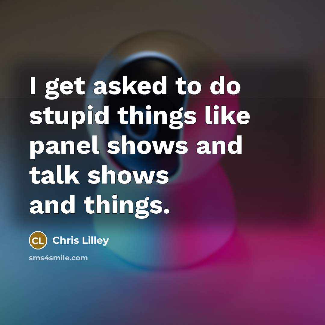 “I get asked to do stupid things like panel shows and talk shows and things.” quote by Chris Lilley