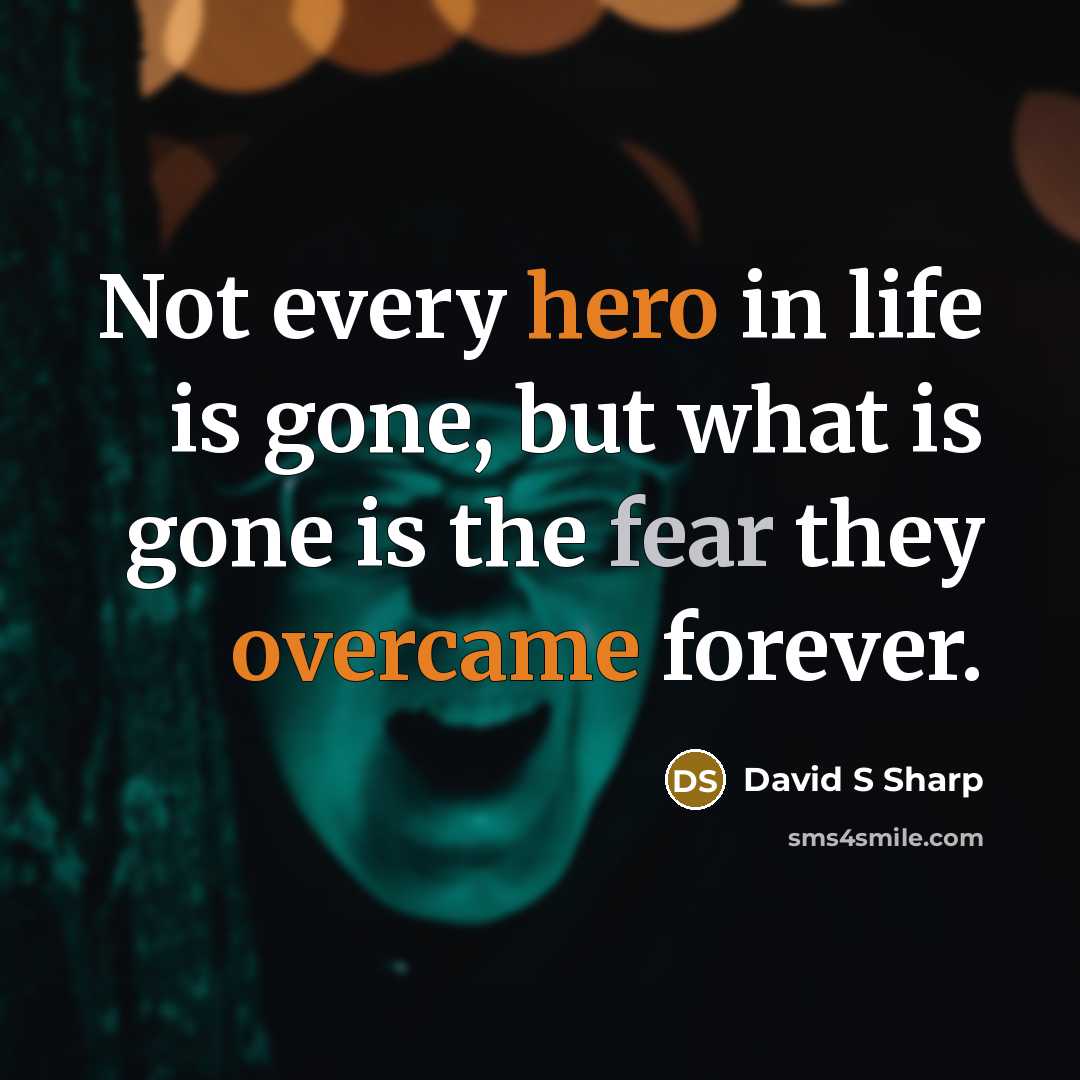“Not every hero in life is gone, but what is gone is the fear they overcame forever.” quote by David S Sharp