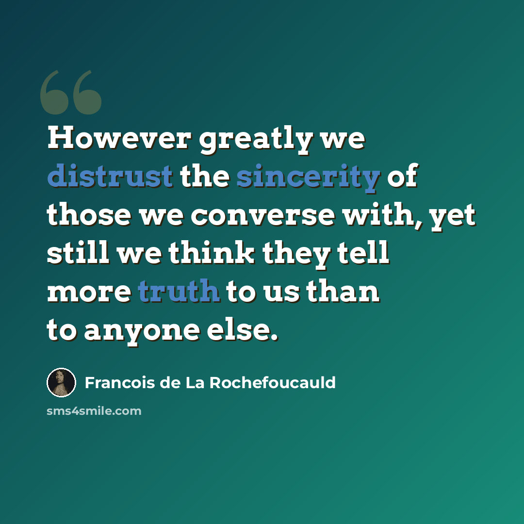 “However greatly we distrust the sincerity of those we converse with, yet still we think they tell more truth to us than to anyone else.” quote by Francois de La Rochefoucauld