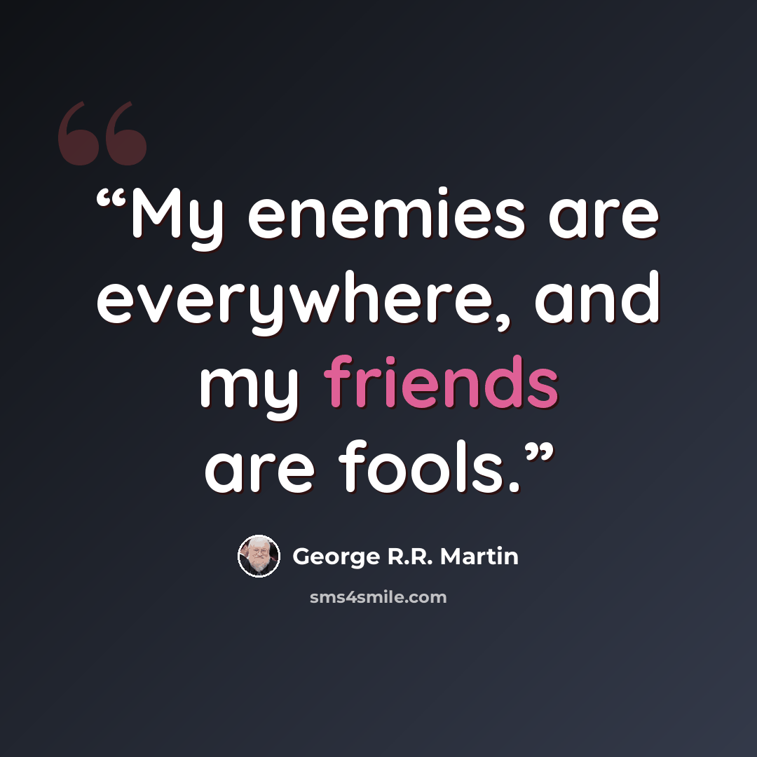 “My enemies are everywhere, and my friends are fools.” quote by George R.R. Martin