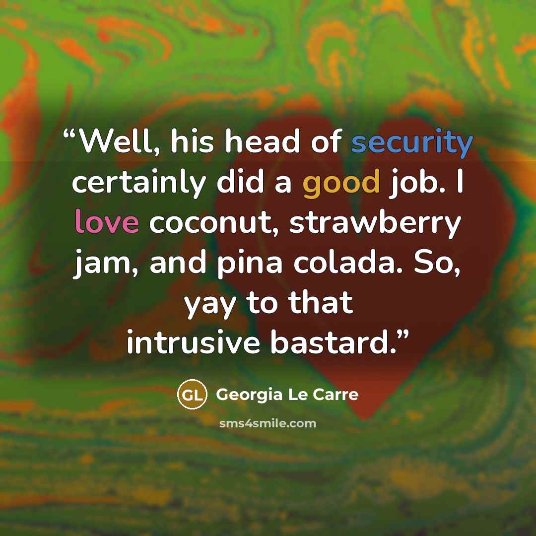 “Well, his head of security certainly did a good job. I love coconut, strawberry jam, and pina colada. So, yay to that intrusive bastard.” quote by Georgia Le Carre
