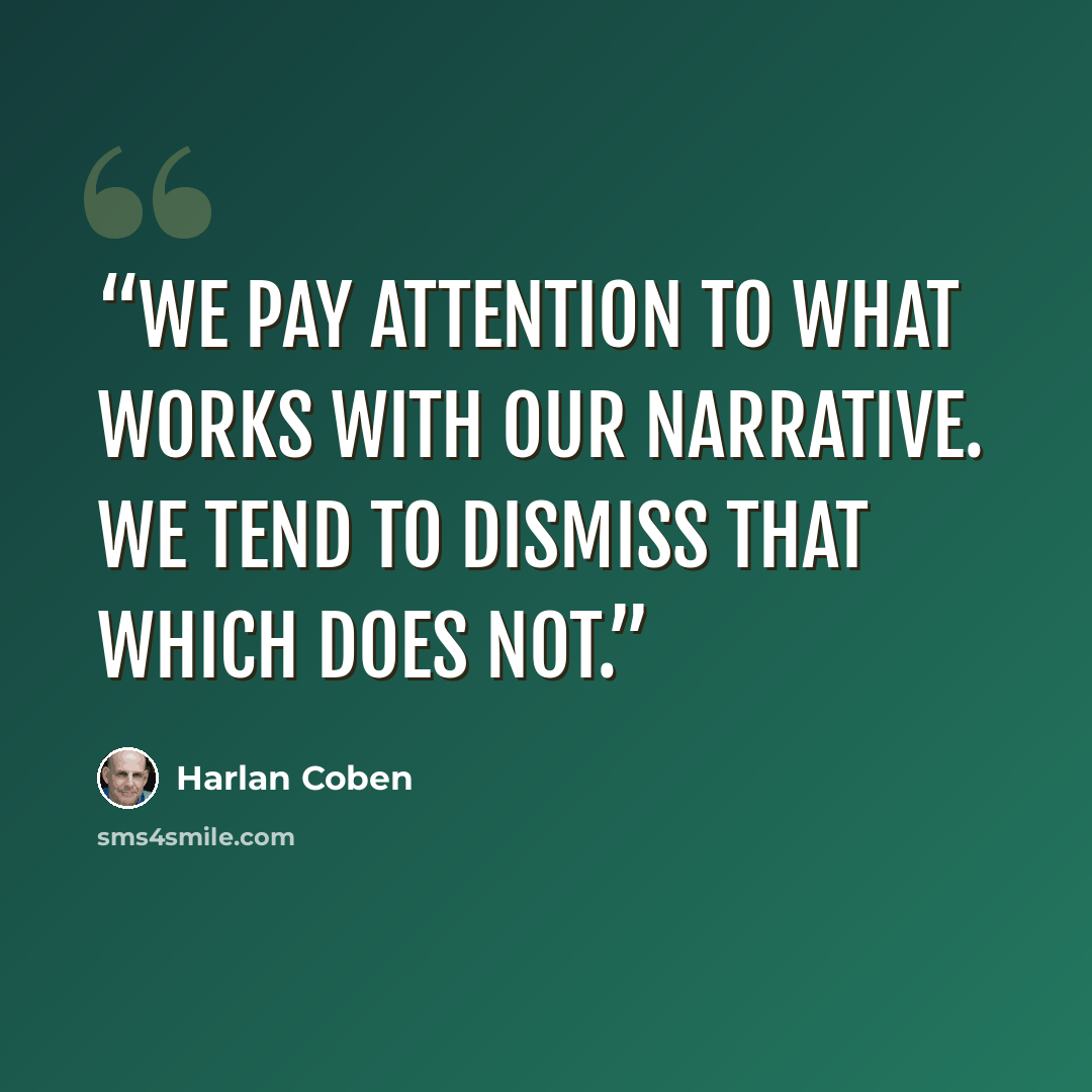 “We pay attention to what works with our narrative. We tend to dismiss that which does not.” quote by Harlan Coben