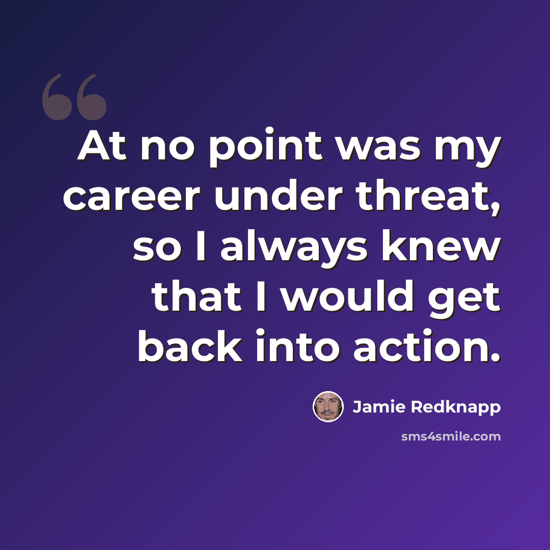 “At no point was my career under threat, so I always knew that I would get back into action.” quote by Jamie Redknapp