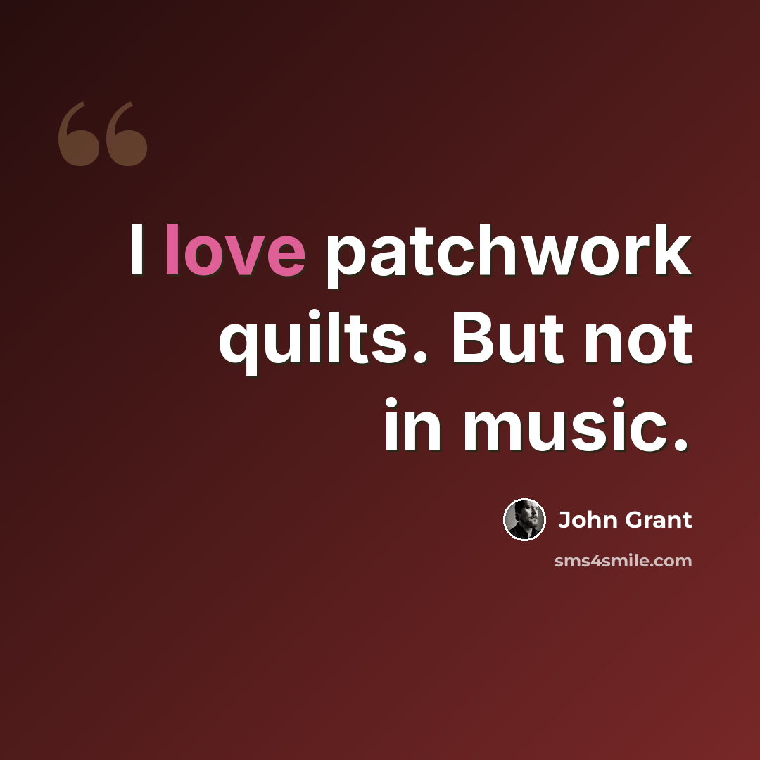 “I love patchwork quilts. But not in music.” quote by John Grant