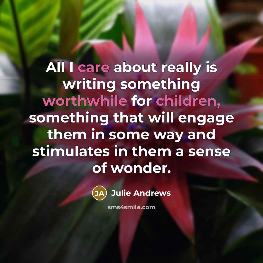 “All I care about really is writing something worthwhile for children, something that will engage them in some way and stimulates in them a sense of wonder.” quote by Julie Andrews
