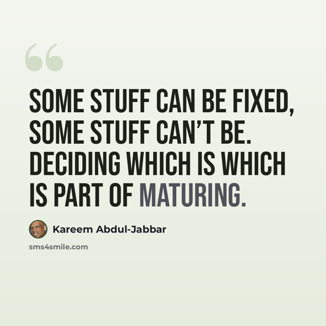 “Some stuff can be fixed, some stuff can’t be. Deciding which is which is part of maturing.” quote by Kareem Abdul-Jabbar