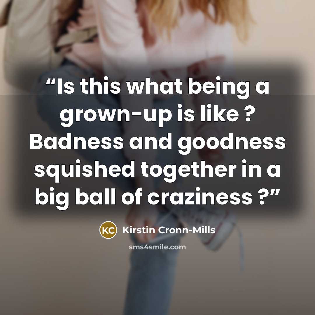 “Is this what being a grown-up is like ? Badness and goodness squished together in a big ball of craziness ?” quote by Kirstin Cronn-Mills