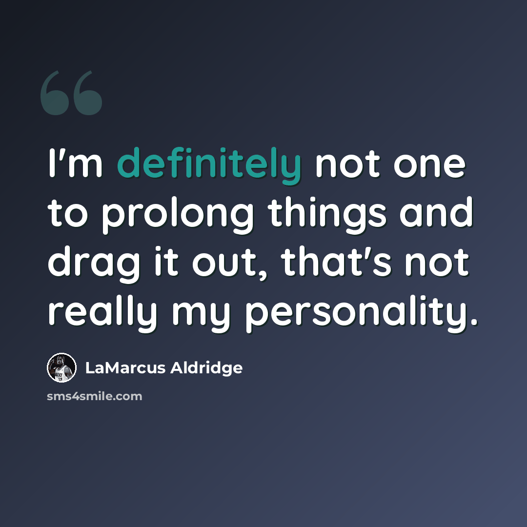 “I'm definitely not one to prolong things and drag it out, that's not really my personality.” quote by LaMarcus Aldridge