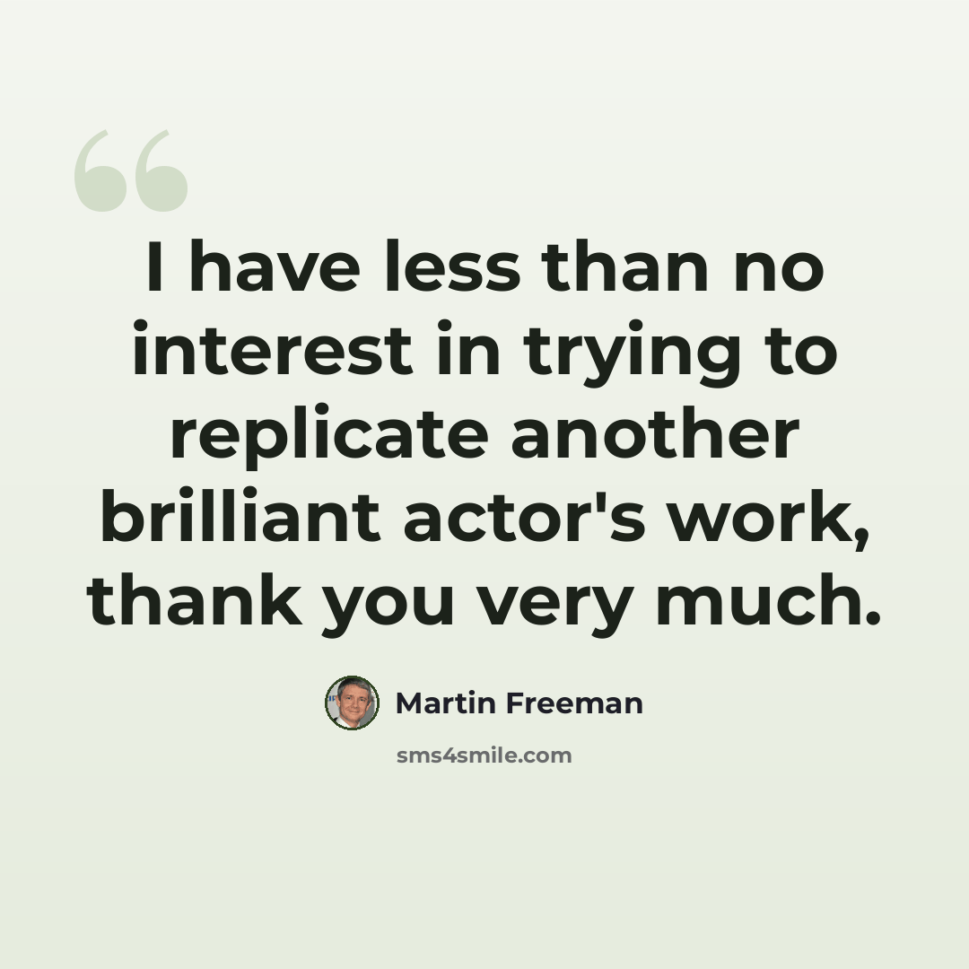 “I have less than no interest in trying to replicate another brilliant actor's work, thank you very much.” quote by Martin Freeman