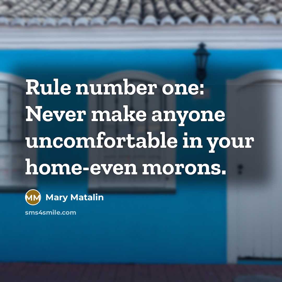 “Rule number one: Never make anyone uncomfortable in your home-even morons.” quote by Mary Matalin
